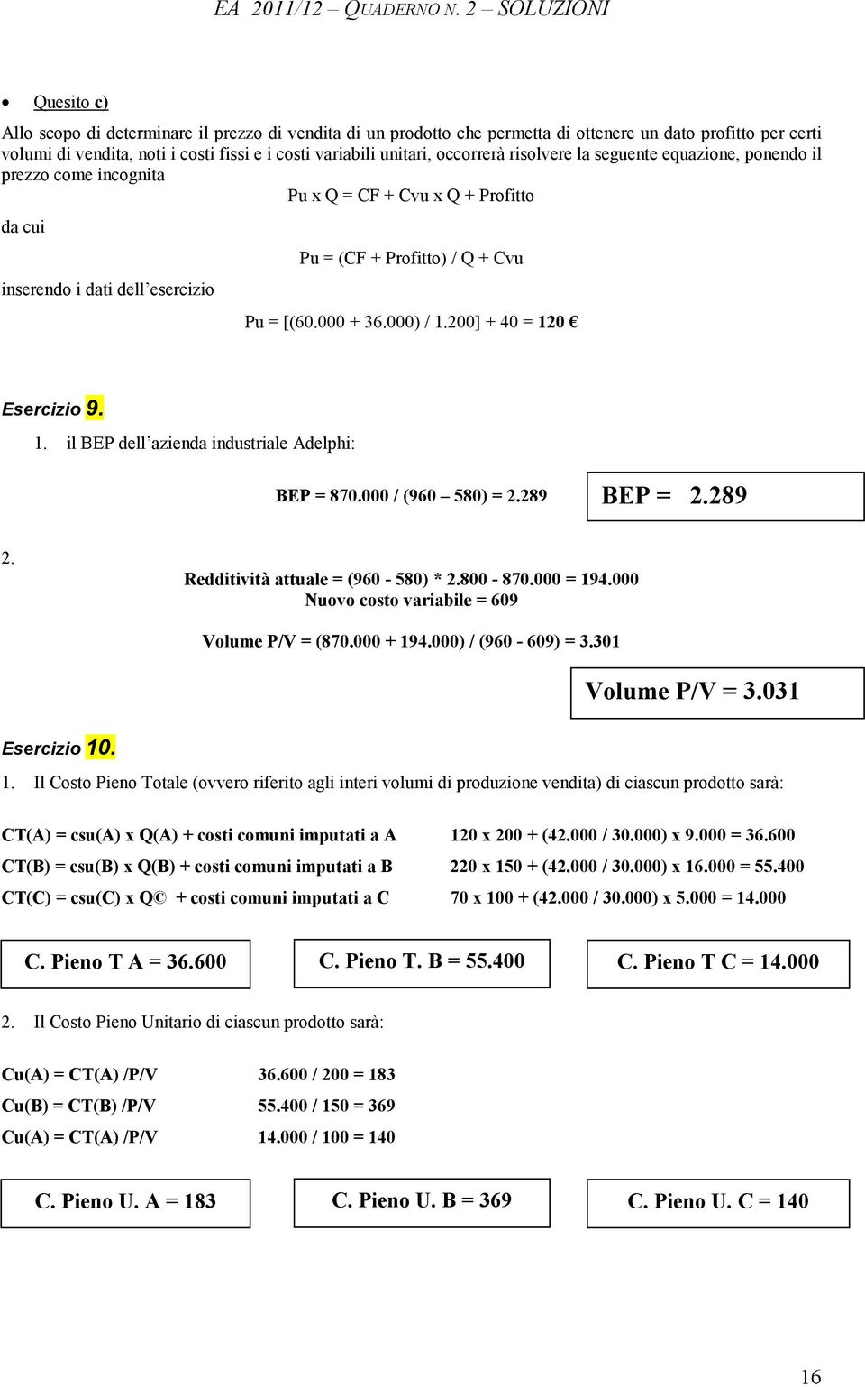 unitari, occorrerà risolvere la seguente equazione, ponendo il prezzo come incognita Pu x Q = CF + Cvu x Q + Profitto da cui Pu = (CF + Profitto) / Q + Cvu inserendo i dati dell esercizio Pu = [(60.