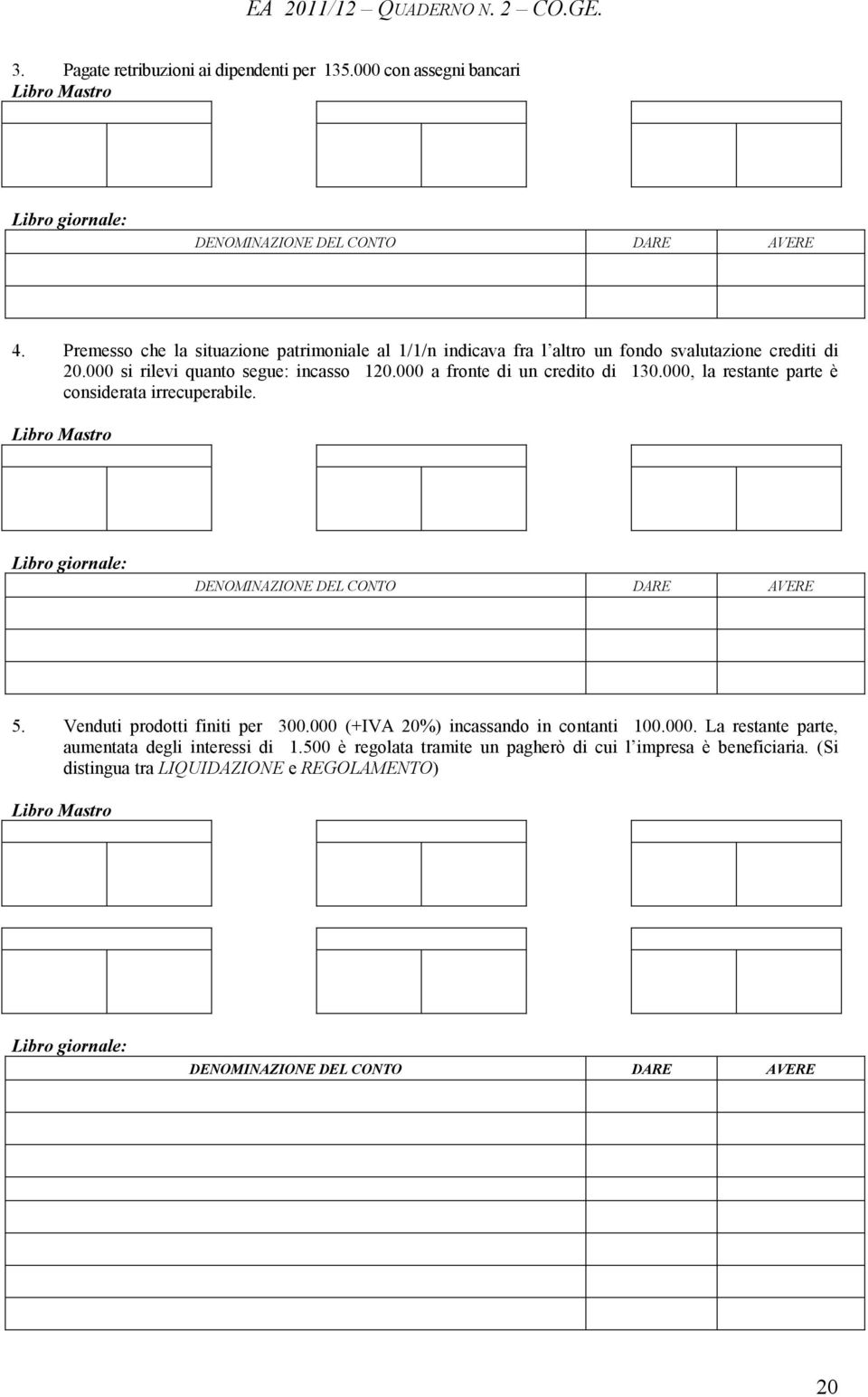 000 a fronte di un credito di 130.000, la restante parte è considerata irrecuperabile. Libro Mastro 5. Venduti prodotti finiti per 300.