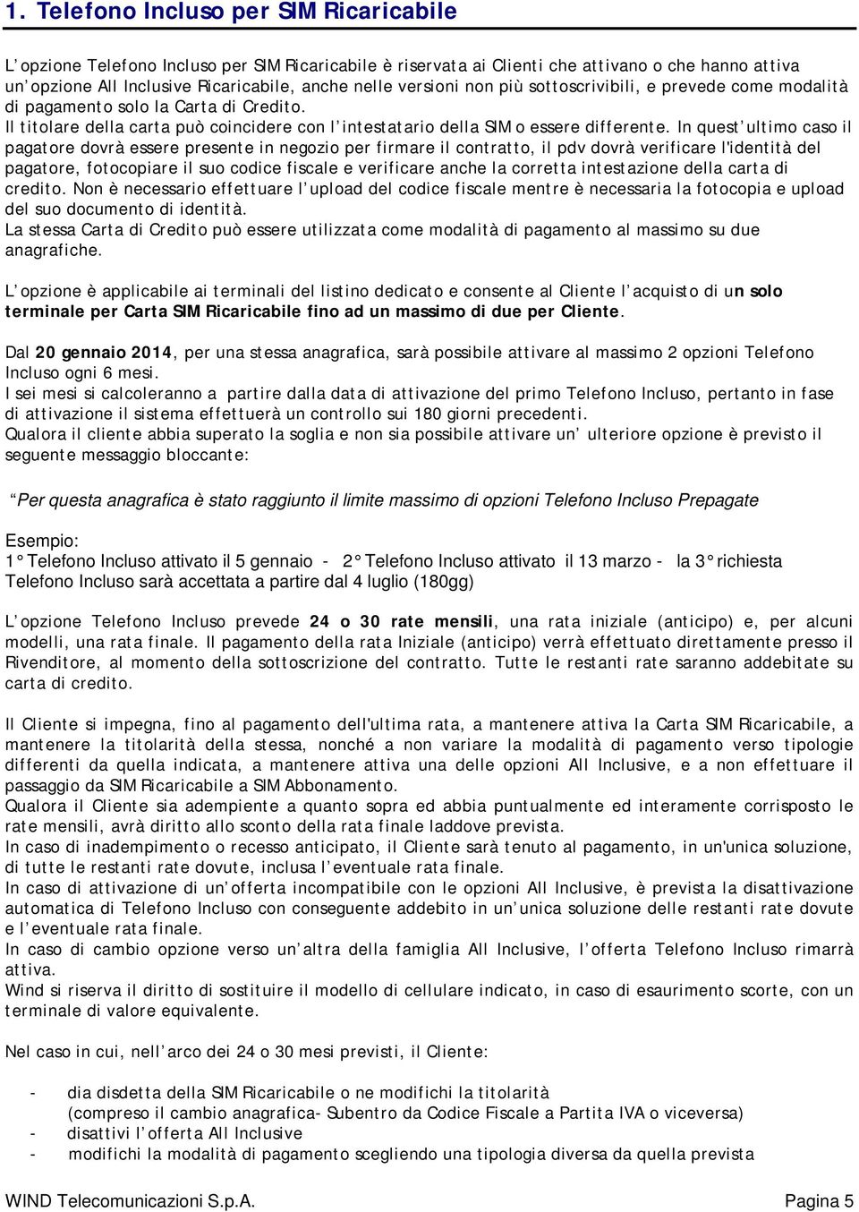 In quest ultimo caso il pagatore dovrà essere presente in negozio per firmare il contratto, il pdv dovrà verificare l'identità del pagatore, fotocopiare il suo codice fiscale e verificare anche la