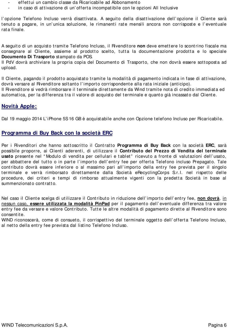 A seguito di un acquisto tramite Telefono Incluso, il Rivenditore non deve emettere lo scontrino fiscale ma consegnare al Cliente, assieme al prodotto scelto, tutta la documentazione prodotta e lo