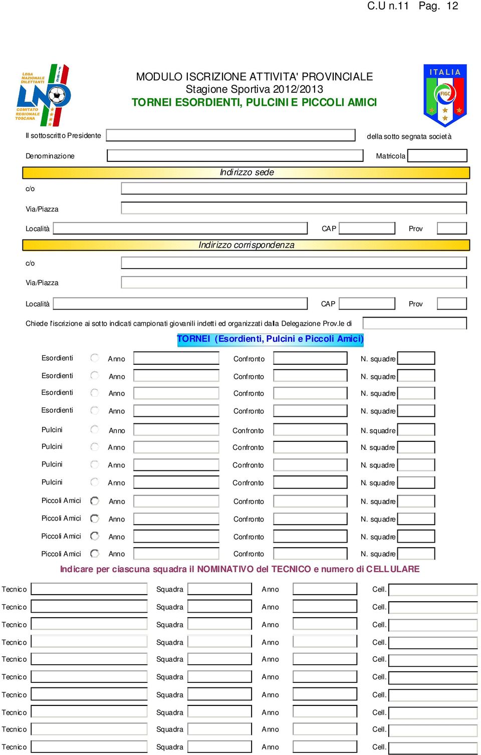 Indirizzo sede c/o Via/Piazza Località CAP Prov Indirizzo corrispondenza c/o Via/Piazza Località CAP Prov Chiede l'iscrizione ai sotto indicati campionati giovanili indetti ed organizzati dalla