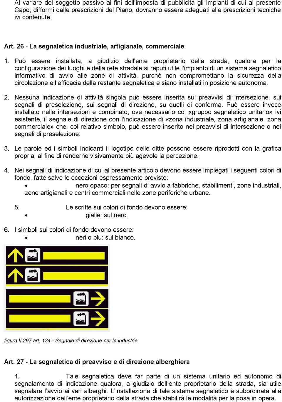 Può essere installata, a giudizio dell'ente proprietario della strada, qualora per la configurazione dei luoghi e della rete stradale si reputi utile l'impianto di un sistema segnaletico informativo