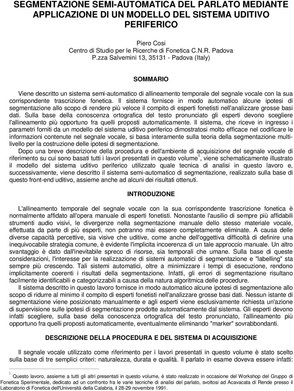 Il sstema fornsce n modo automatco alcune potes d segmentazone allo scopo d rendere pù veloce l compto d espert fonetst nell'analzzare grosse bas dat.