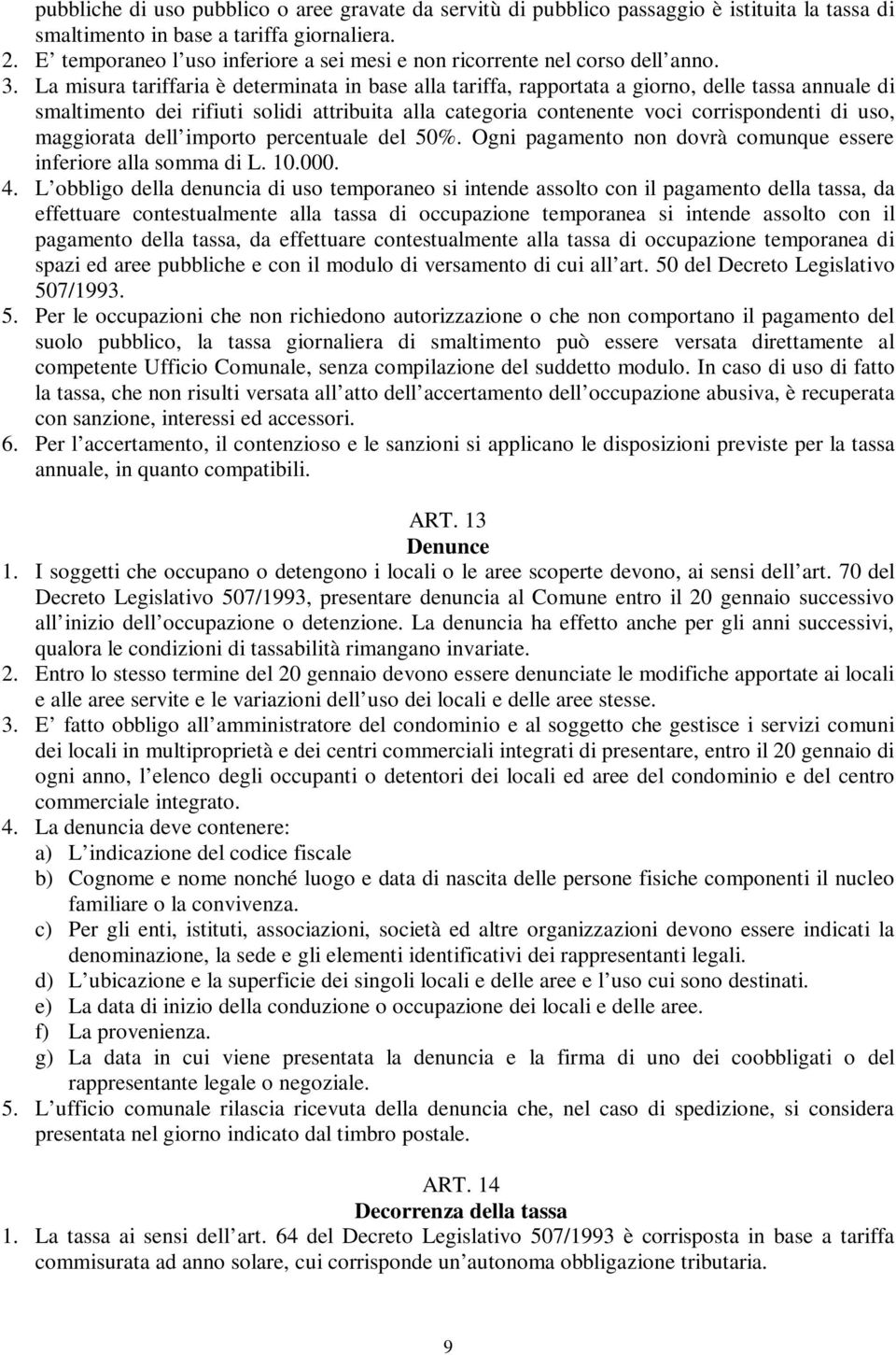 La misura tariffaria è determinata in base alla tariffa, rapportata a giorno, delle tassa annuale di smaltimento dei rifiuti solidi attribuita alla categoria contenente voci corrispondenti di uso,