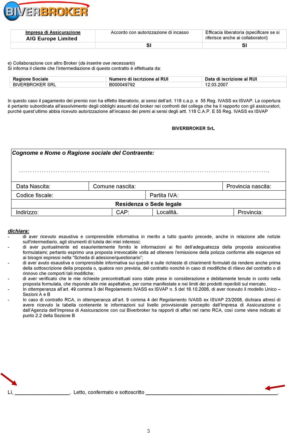 B000049792 12.03.2007 In questo caso il pagamento del premio non ha effetto liberatorio, ai sensi dell art. 118 c.a.p. e 55 Reg. IVASS ex ISVAP.