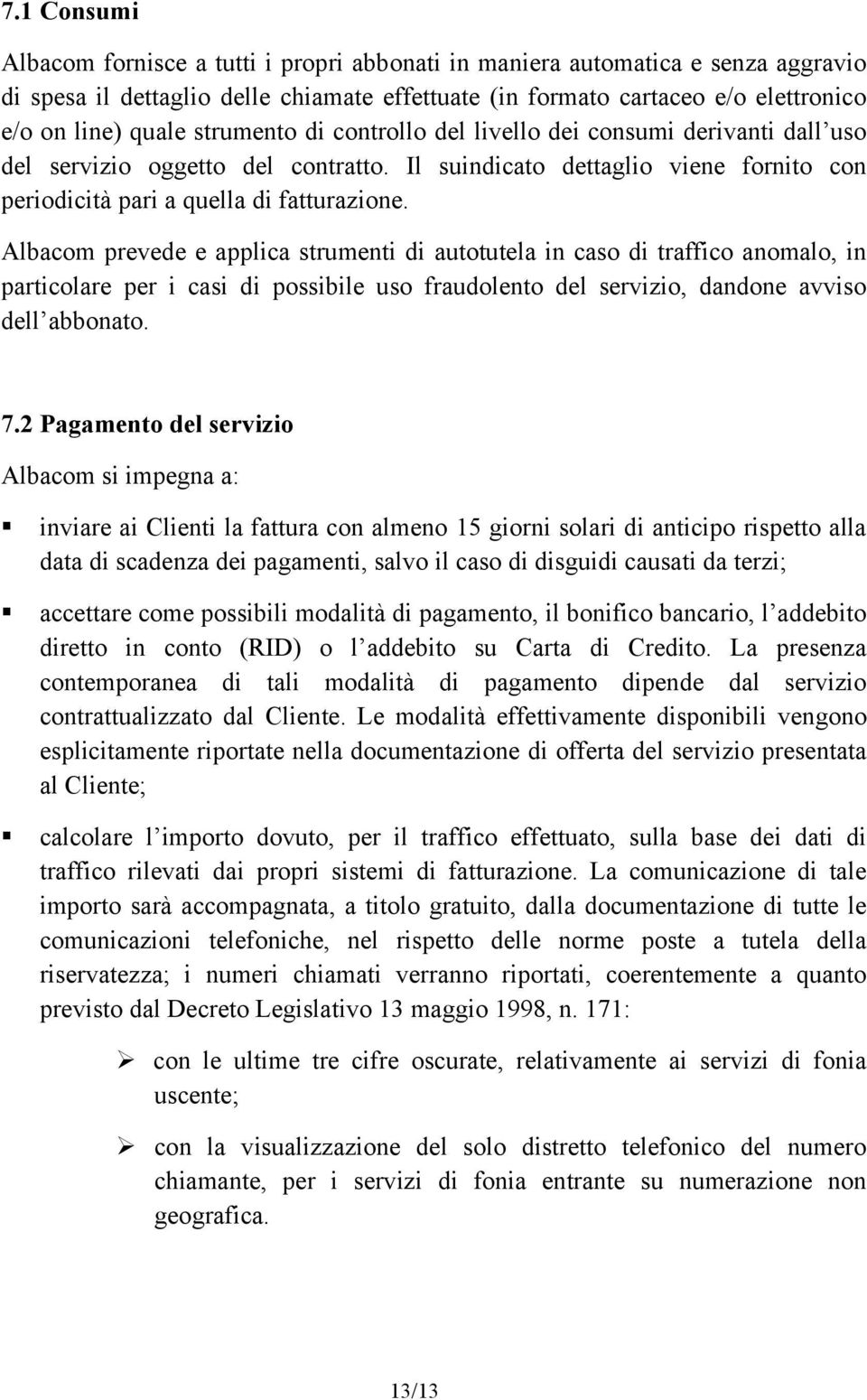 Albacom prevede e applica strumenti di autotutela in caso di traffico anomalo, in particolare per i casi di possibile uso fraudolento del servizio, dandone avviso dell abbonato. 7.