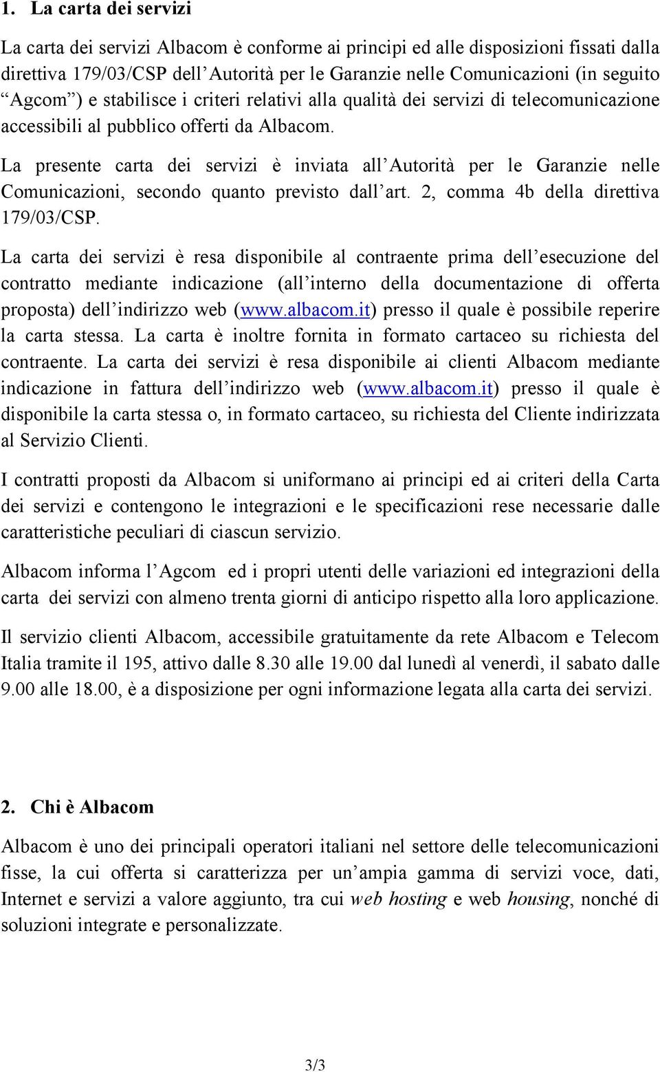 La presente carta dei servizi è inviata all Autorità per le Garanzie nelle Comunicazioni, secondo quanto previsto dall art. 2, comma 4b della direttiva 179/03/CSP.