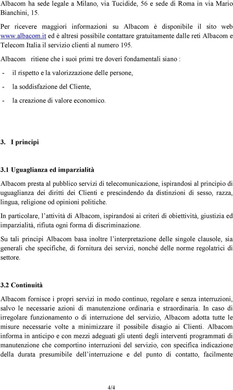 Albacom ritiene che i suoi primi tre doveri fondamentali siano : - il rispetto e la valorizzazione delle persone, - la soddisfazione del Cliente, - la creazione di valore economico. 3. I principi 3.