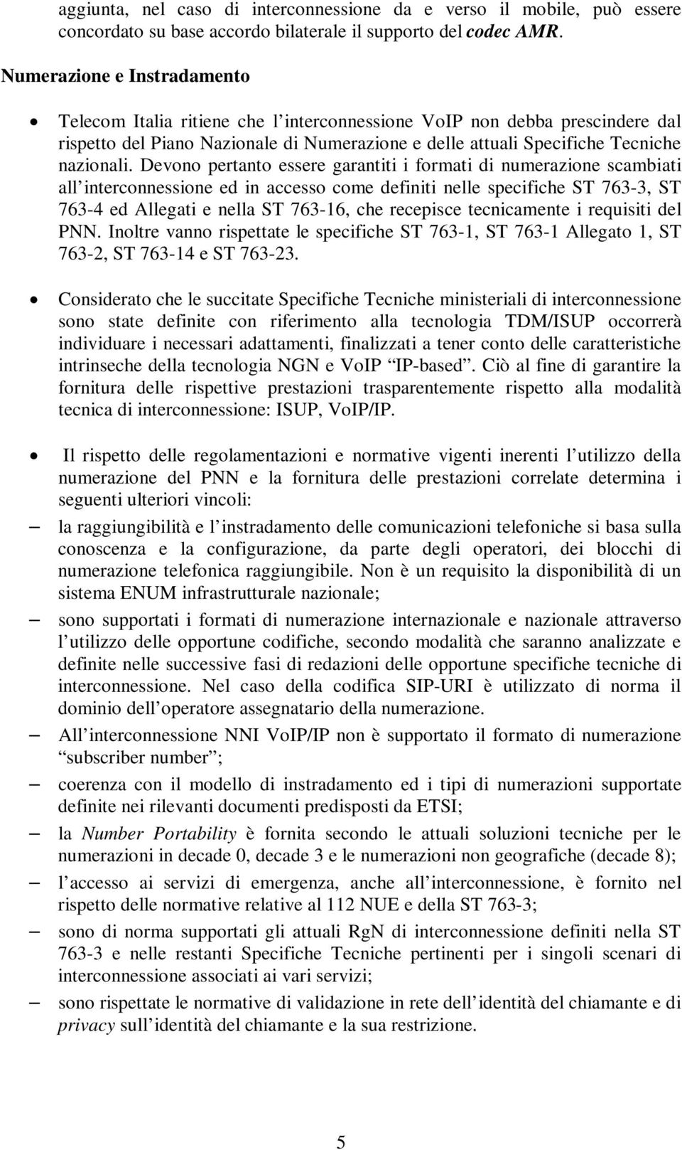 Devono pertanto essere garantiti i formati di numerazione scambiati all interconnessione ed in accesso come definiti nelle specifiche ST 763-3, ST 763-4 ed Allegati e nella ST 763-16, che recepisce