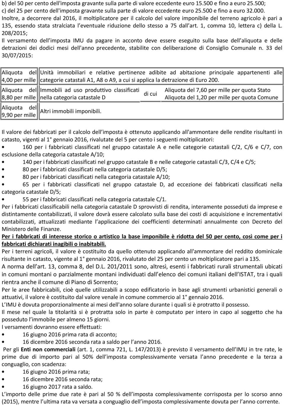 Inoltre, a decorrere dal 2016, il moltiplicatore per il calcolo del valore imponibile del terreno agricolo è pari a 135, essendo stata stralciata l eventuale riduzione dello stesso a 75 dall art.