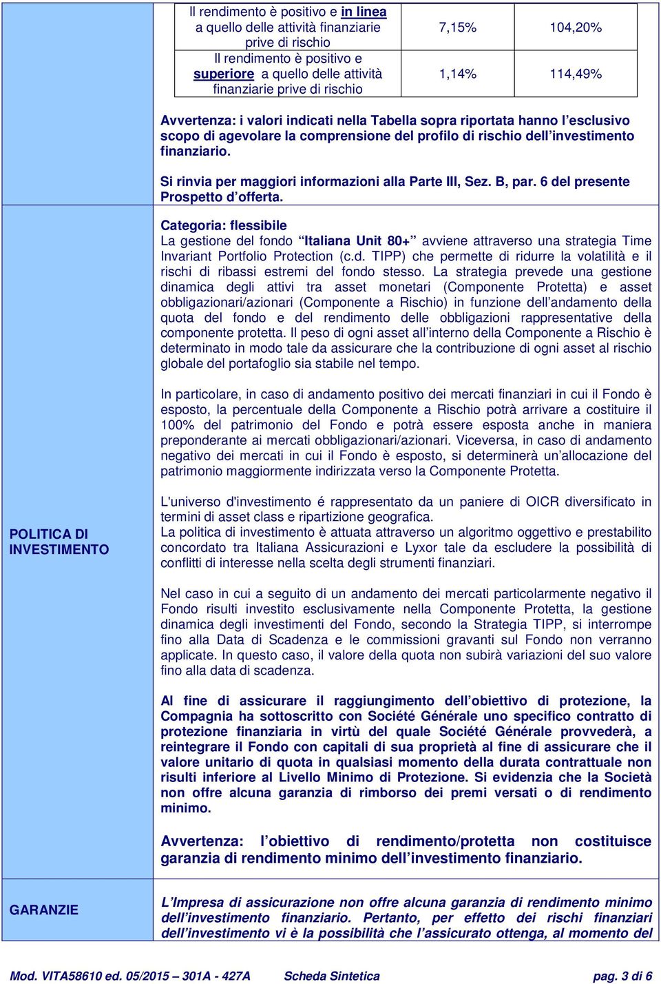 Si rinvia per maggiori informazioni alla Parte III, Sez. B, par. 6 del presente Prospetto d offerta.