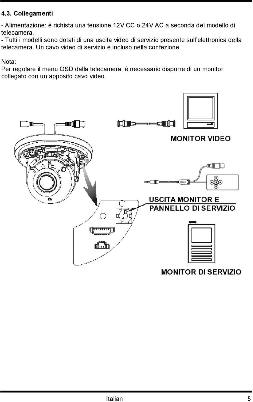 - Tutti i modelli sono dotati di una uscita video di servizio presente sull elettronica della  Un