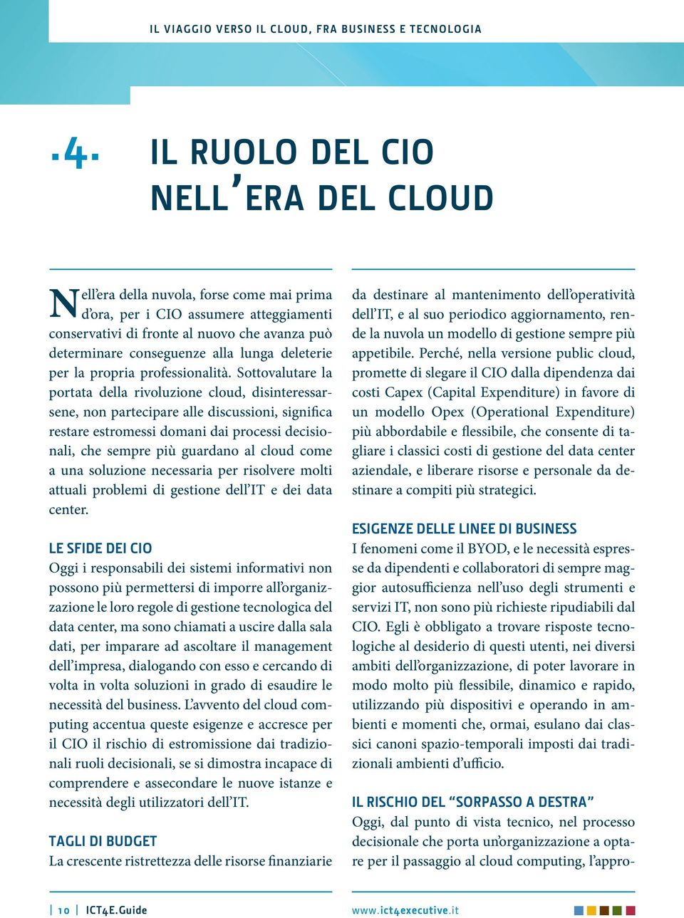 Sottovalutare la portata della rivoluzione cloud, disinteressarsene, non partecipare alle discussioni, significa restare estromessi domani dai processi decisionali, che sempre più guardano al cloud