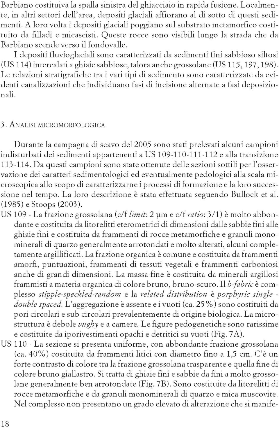 I depositi fluvioglaciali sono caratterizzati da sedimenti fini sabbioso siltosi (US 114) intercalati a ghiaie sabbiose, talora anche grossolane (US 115, 197, 198).