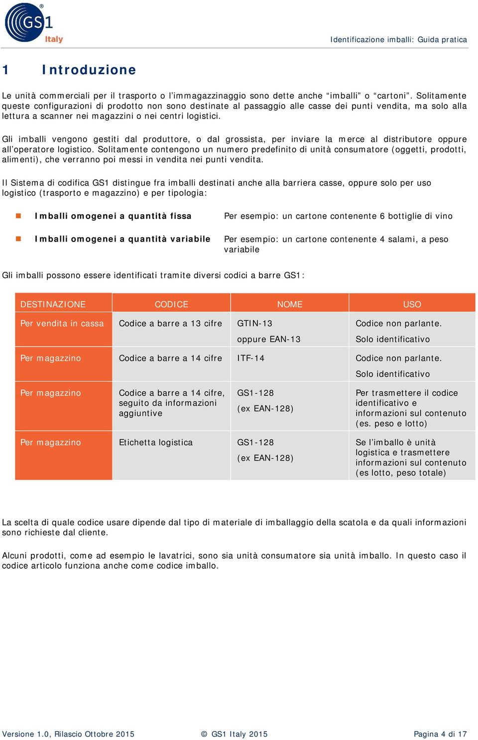 Gli imballi vengono gestiti dal produttore, o dal grossista, per inviare la merce al distributore oppure all operatore logistico.