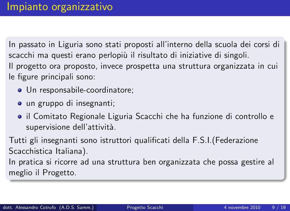 Regionale Liguria Scacchi che ha funzione di controllo e supervisione dell attività. Tutti gli insegnanti sono istruttori qualificati della F.S.I.