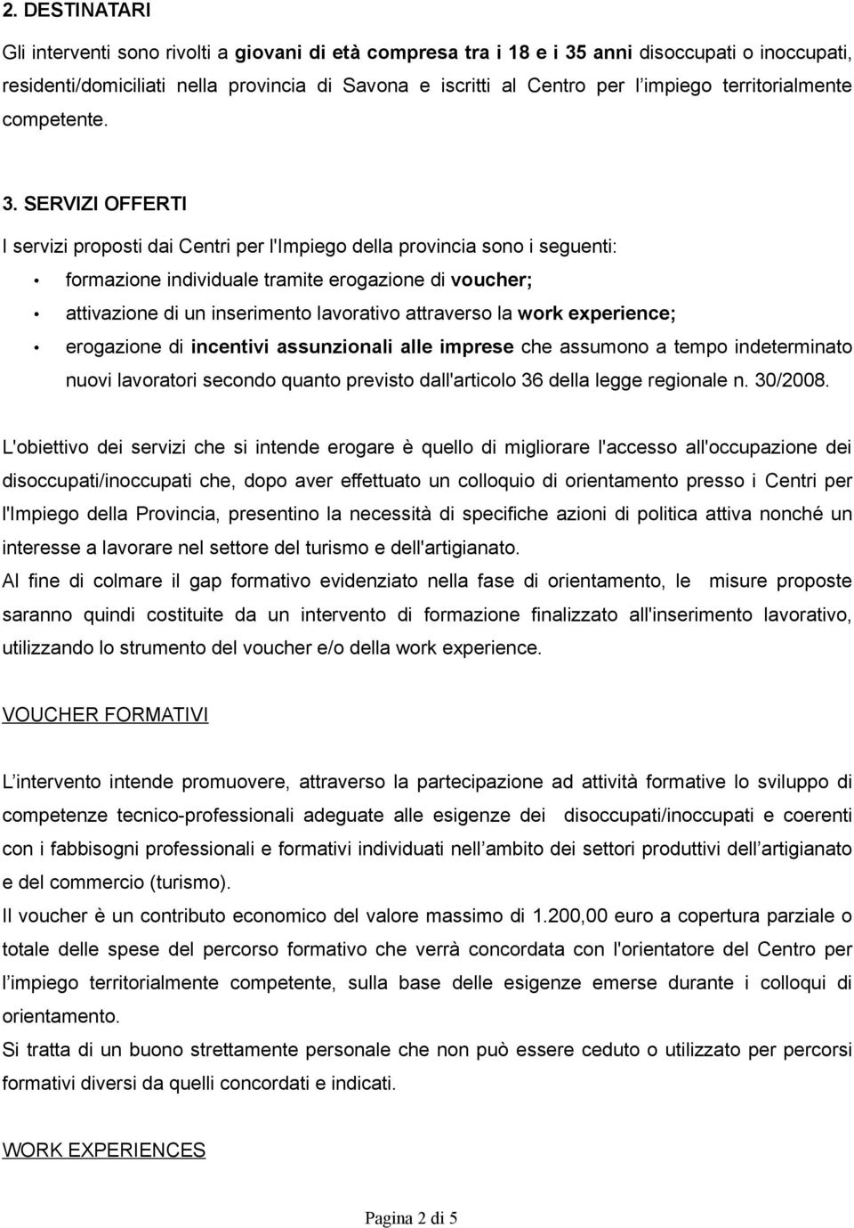 SERVIZI OFFERTI I servizi proposti dai Centri per l'impiego della provincia sono i seguenti: formazione individuale tramite erogazione di voucher; attivazione di un inserimento lavorativo attraverso