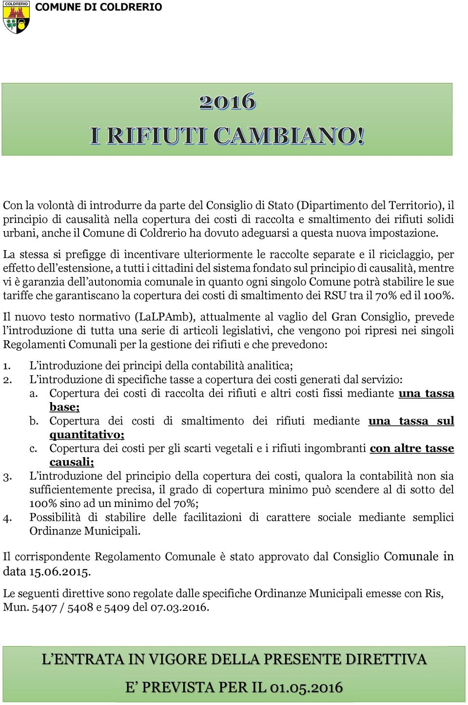 La stessa si prefigge di incentivare ulteriormente le raccolte separate e il riciclaggio, per effetto dell estensione, a tutti i cittadini del sistema fondato sul principio di causalità, mentre vi è