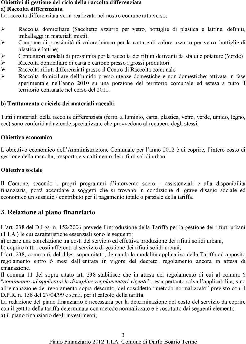 lattine; Contenitori stradali di prossimità per la raccolta dei rifiuti derivanti da sfalci e potature (Verde). Raccolta domiciliare di carta e cartone presso i grossi produttori.