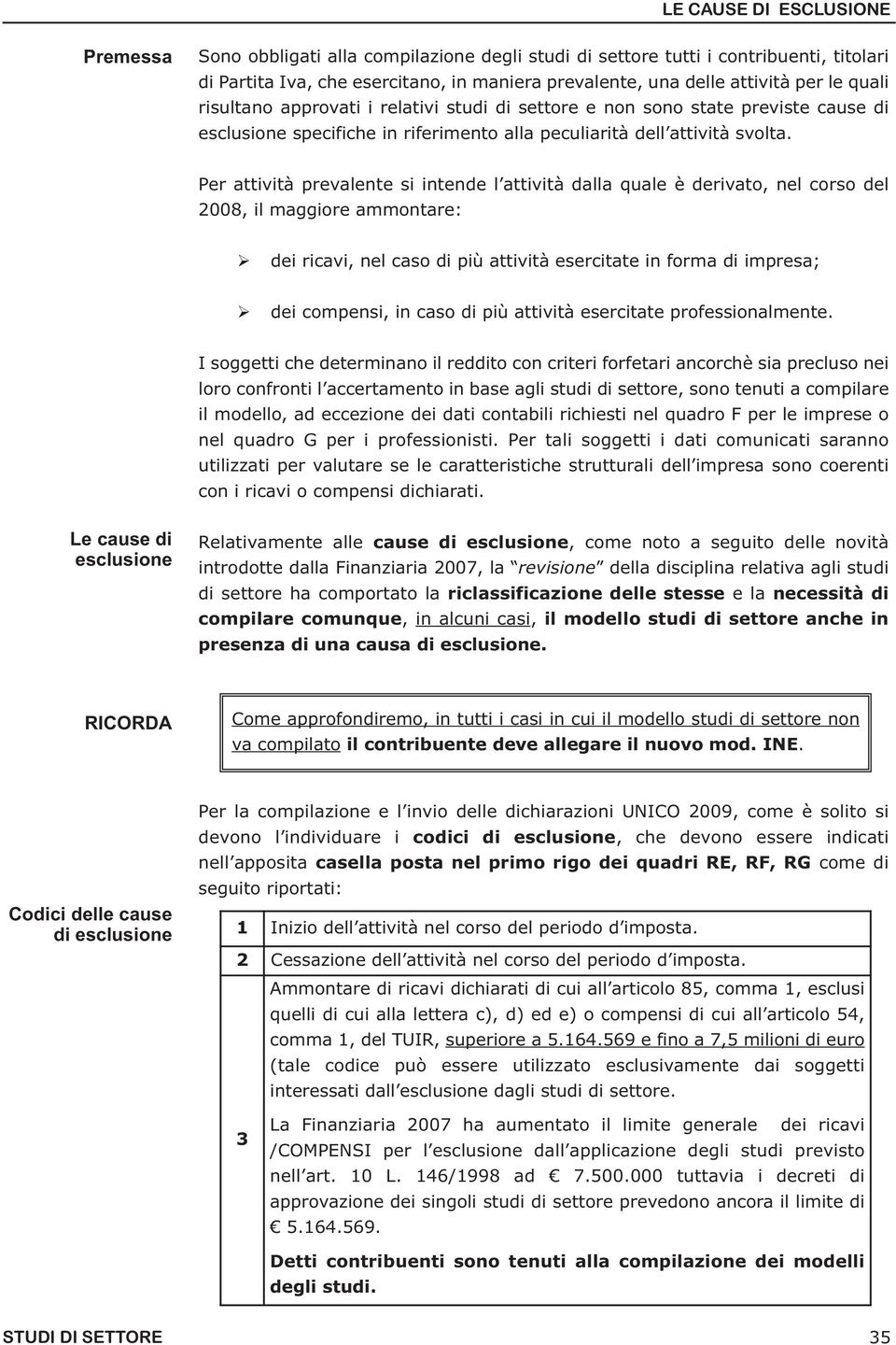 Per attività prevalente si intende l attività dalla quale è derivato, nel corso del 2008, il maggiore ammontare: dei ricavi, nel caso di più attività esercitate in forma di impresa; dei compensi, in