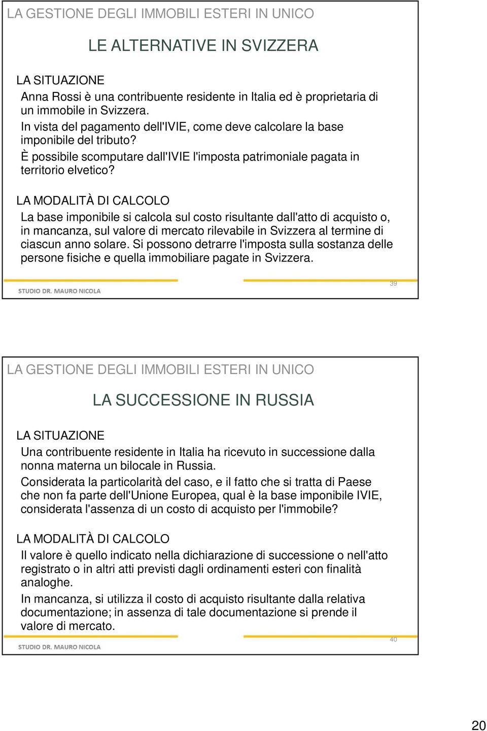 LA MODALITÀ DI CALCOLO La base imponibile si calcola sul costo risultante dall'atto di acquisto o, in mancanza, sul valore di mercato rilevabile in Svizzera al termine di ciascun anno solare.