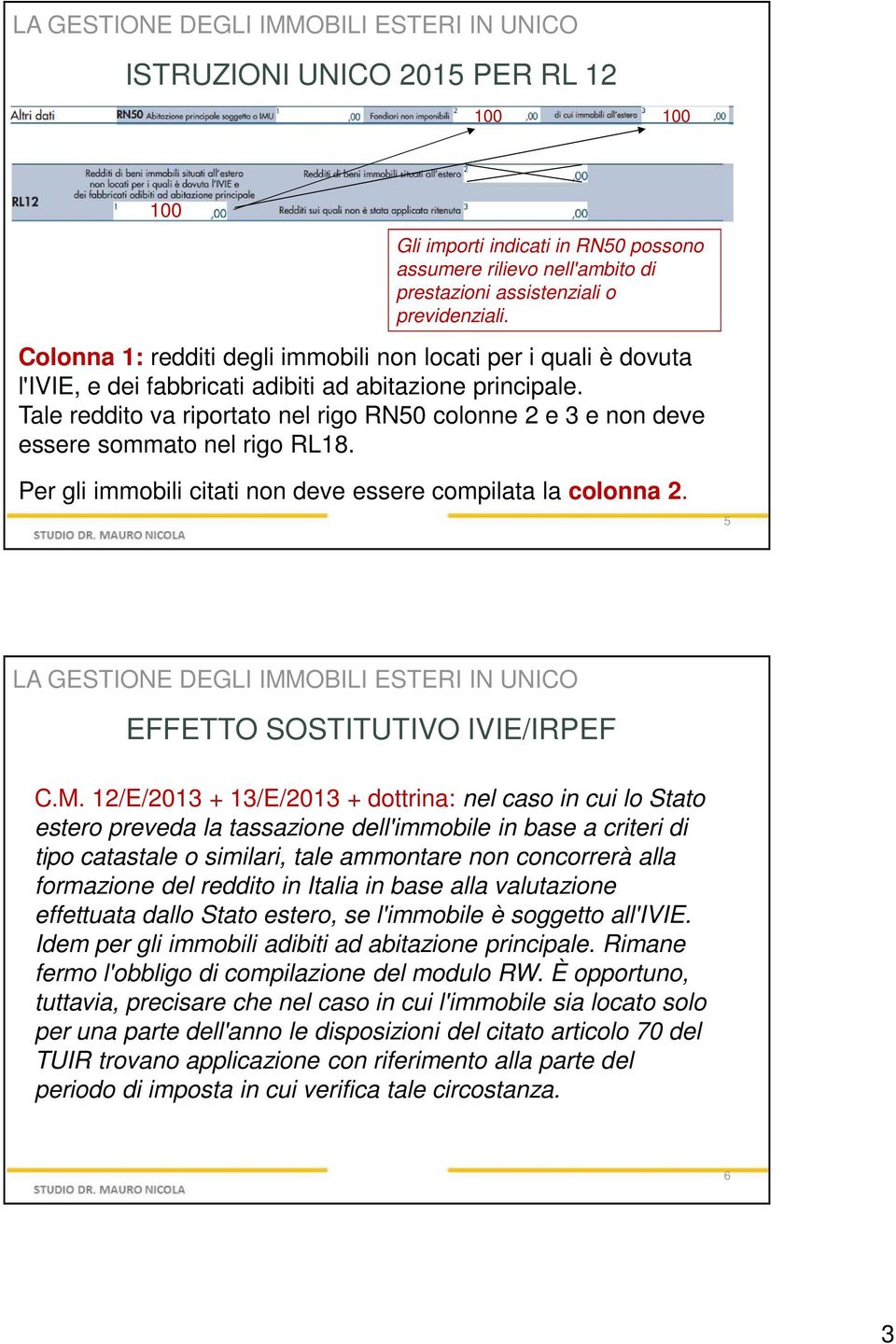 Tale reddito va riportato nel rigo RN50 colonne 2 e 3 e non deve essere sommato nel rigo RL18. Per gli immobili citati non deve essere compilata la colonna 2. 5 EFFETTO SOSTITUTIVO IVIE/IRPEF C.M.