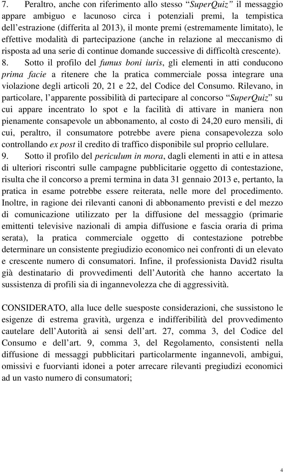 Sotto il profilo del fumus boni iuris, gli elementi in atti conducono prima facie a ritenere che la pratica commerciale possa integrare una violazione degli articoli 20, 21 e 22, del Codice del