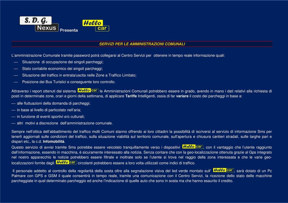 Attraverso i report ottenuti dal sistema le Amministrazioni Comunali potrebbero essere in grado, avendo in mano i dati relativi alla richiesta di posti in determinate zone, orari e giorni della