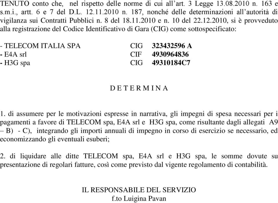 2010, si è provveduto alla registrazione del Codice Identificativo di Gara (CIG) come sottospecificato: - TELECOM ITALIA SPA CIG 323432596 A - E4A srl CIF 4930964836 - H3G spa CIG 49310184C7 D E T E