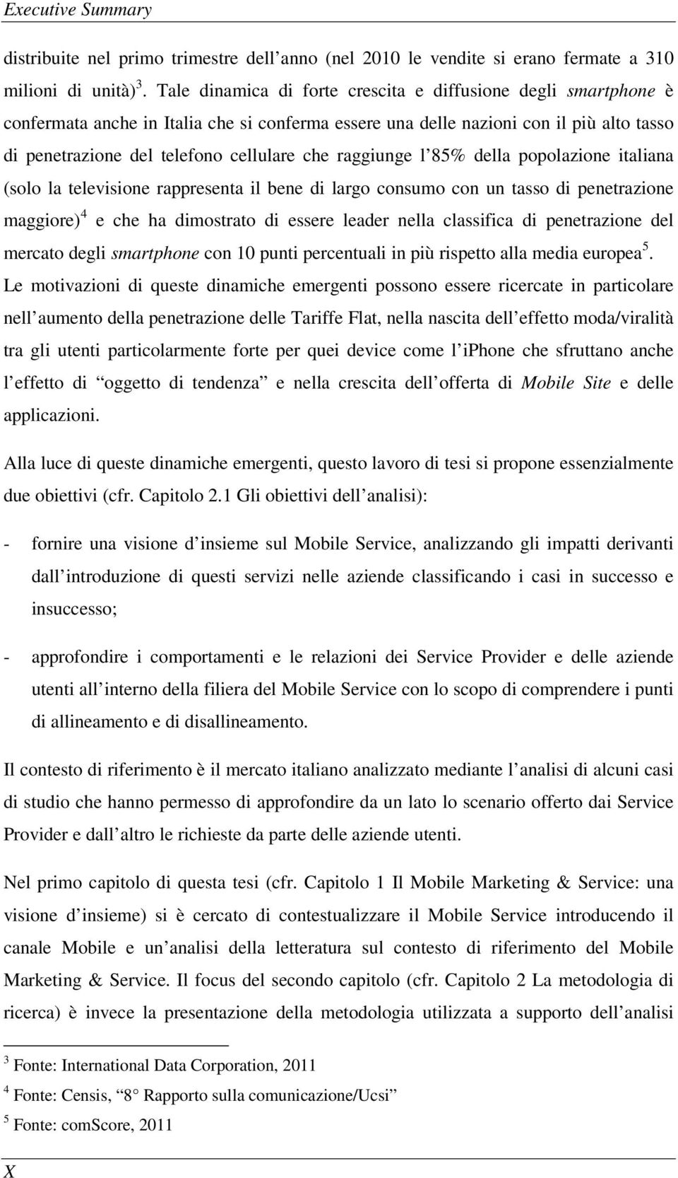 raggiunge l 85% della popolazione italiana (solo la televisione rappresenta il bene di largo consumo con un tasso di penetrazione maggiore) 4 e che ha dimostrato di essere leader nella classifica di