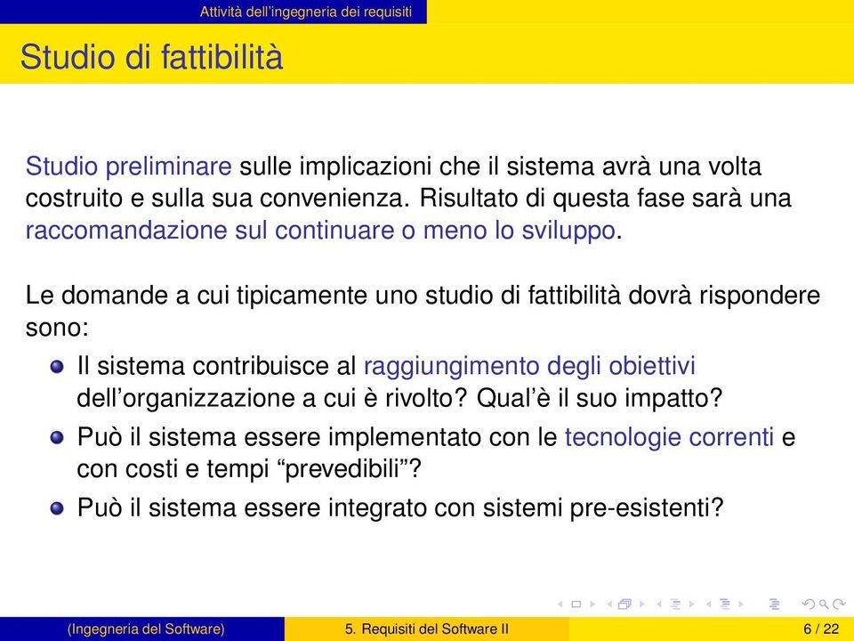 Le domande a cui tipicamente uno studio di fattibilità dovrà rispondere sono: Il sistema contribuisce al raggiungimento degli obiettivi dell organizzazione