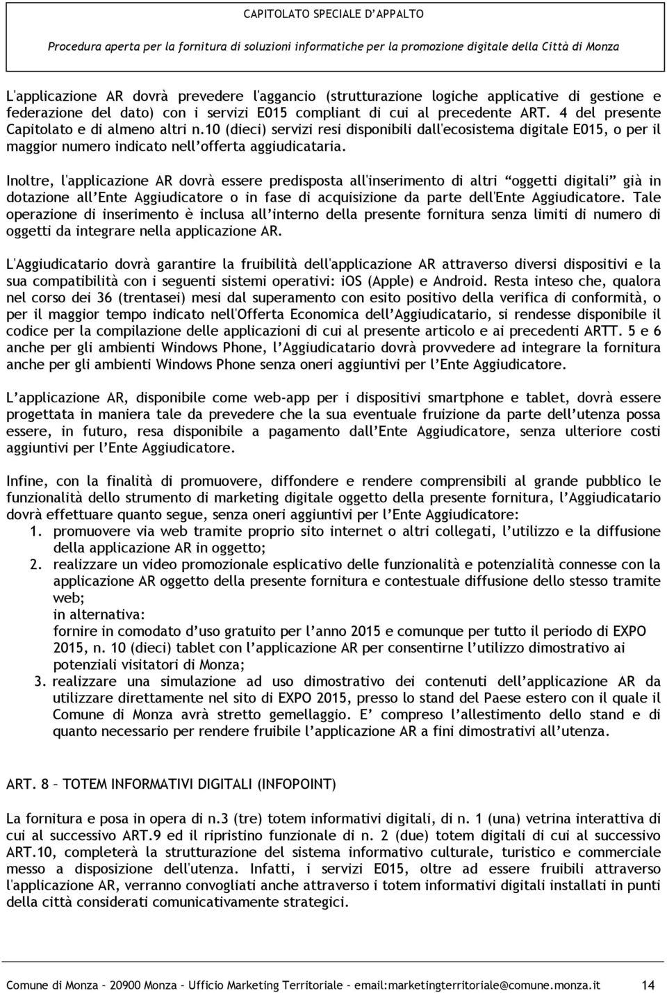 Inoltre, l'applicazione AR dovrà essere predisposta all'inserimento di altri oggetti digitali già in dotazione all Ente Aggiudicatore o in fase di acquisizione da parte dell'ente Aggiudicatore.