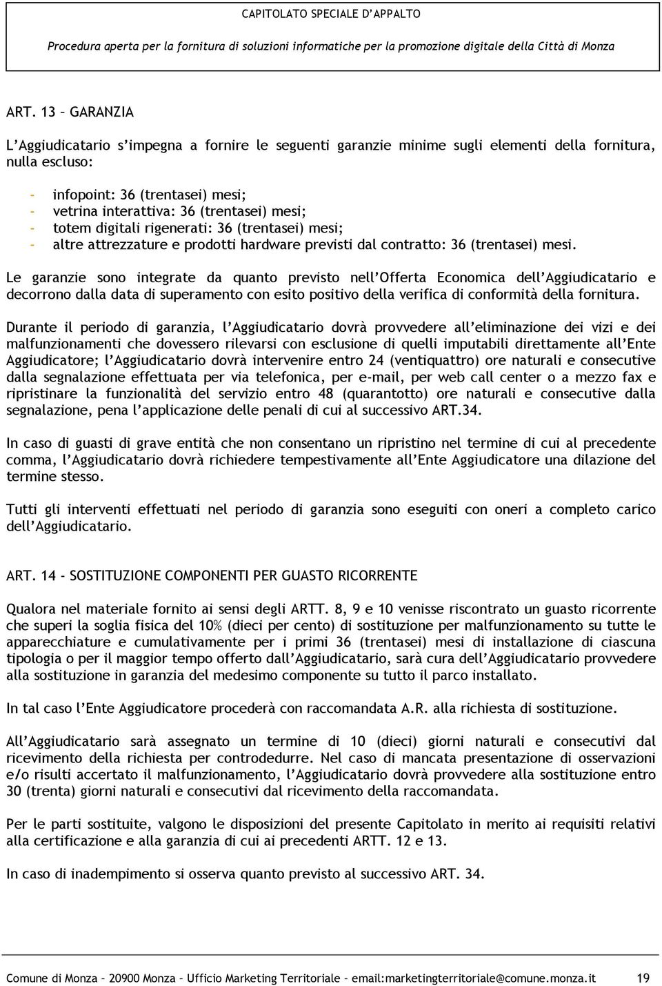 Le garanzie sono integrate da quanto previsto nell Offerta Economica dell Aggiudicatario e decorrono dalla data di superamento con esito positivo della verifica di conformità della fornitura.