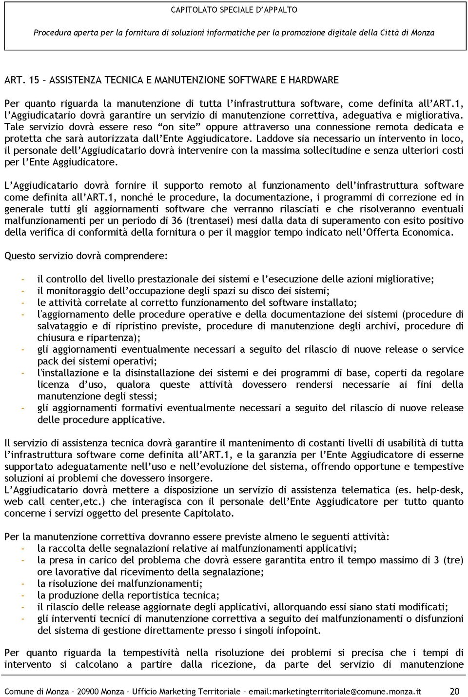 Tale servizio dovrà essere reso on site oppure attraverso una connessione remota dedicata e protetta che sarà autorizzata dall Ente Aggiudicatore.