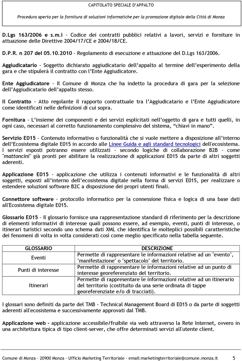 Aggiudicatario Soggetto dichiarato aggiudicatario dell appalto al termine dell esperimento della gara e che stipulerà il contratto con l Ente Aggiudicatore.