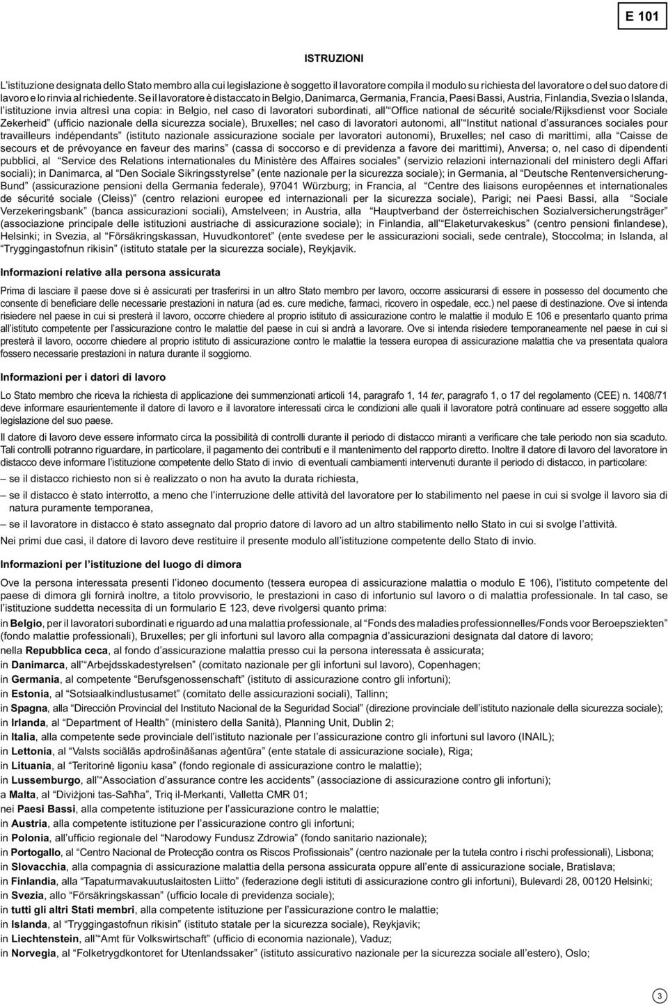 Se il lavoratore è distaccato in Belgio, Danimarca, Germania, Francia, Paesi Bassi, Austria, Finlandia, Svezia o Islanda, l istituzione invia altresì una copia: in Belgio, nel caso di lavoratori