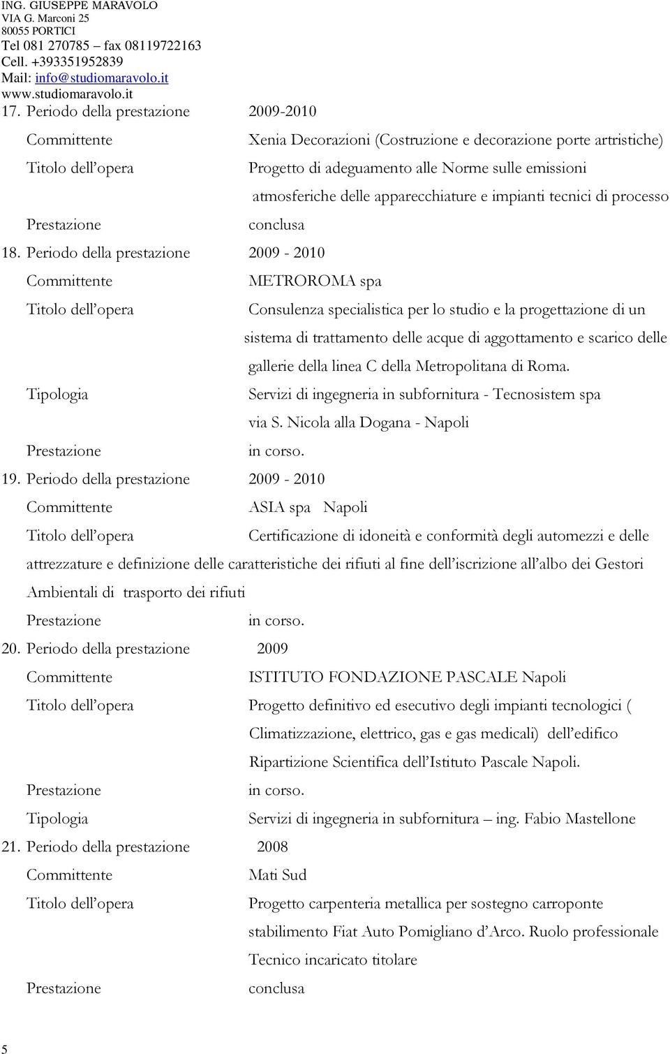 Periodo della prestazione 2009-2010 Tipologia METROROMA spa Consulenza specialistica per lo studio e la progettazione di un sistema di trattamento delle acque di aggottamento e scarico delle gallerie