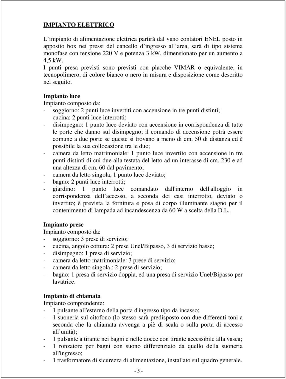 I punti presa previsti sono previsti con placche VIMAR o equivalente, in tecnopolimero, di colore bianco o nero in misura e disposizione come descritto nel seguito.