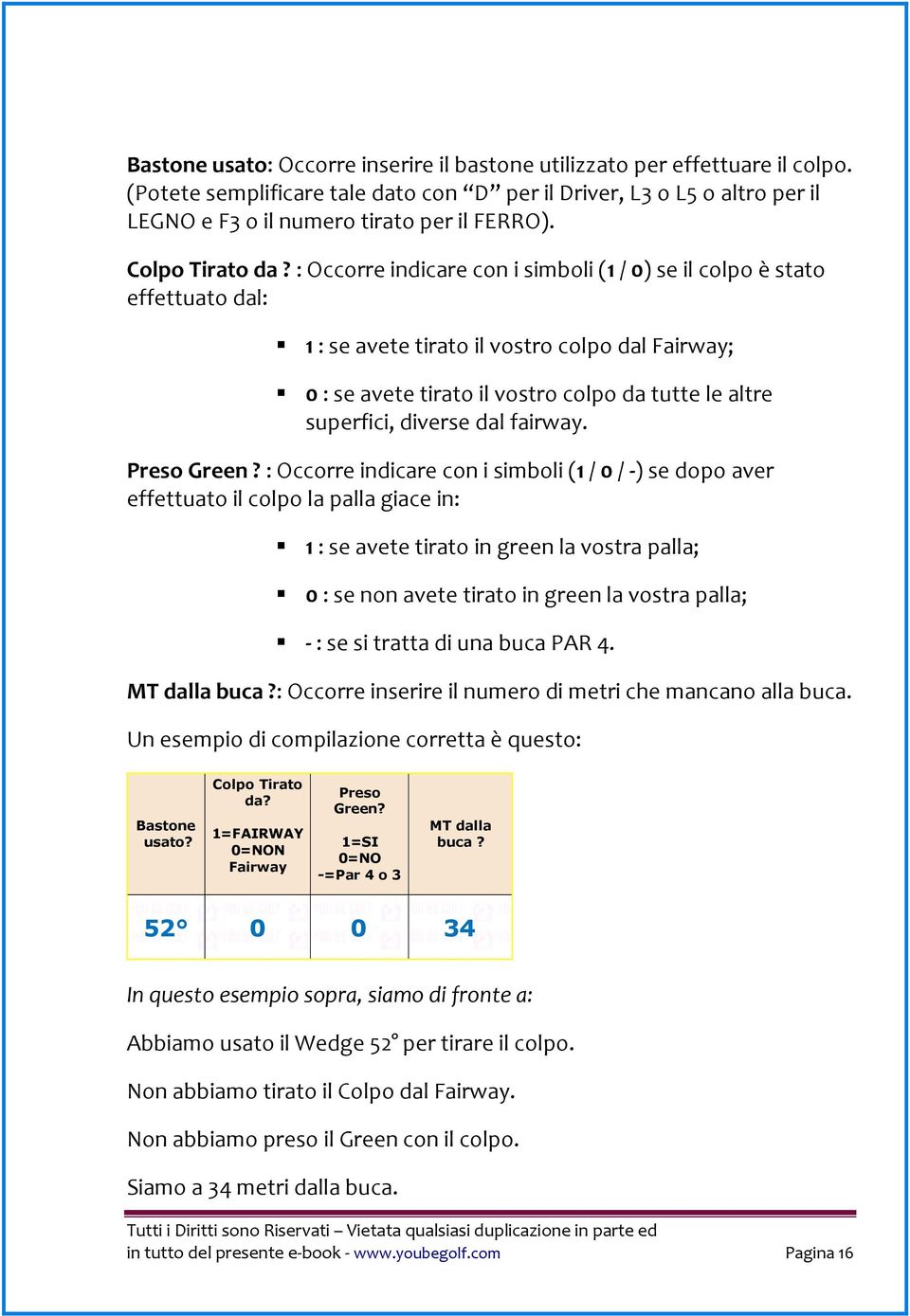 : Occorre indicare con i simboli (1 / 0) se il colpo è stato effettuato dal: 1 : se avete tirato il vostro colpo dal Fairway; 0 : se avete tirato il vostro colpo da tutte le altre superfici, diverse