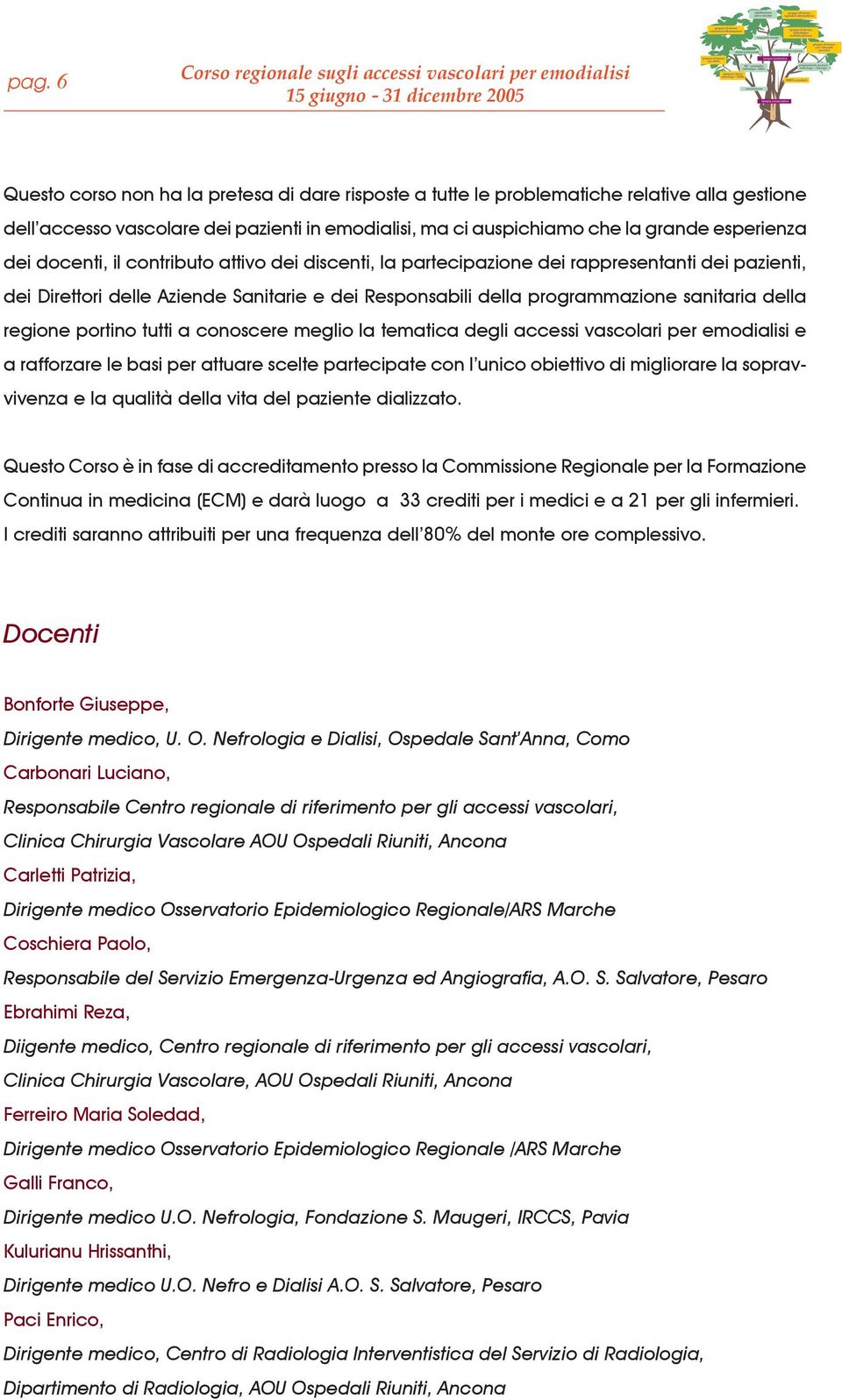 Responsabili della programmazione sanitaria della regione portino tutti a conoscere meglio la tematica degli accessi vascolari per emodialisi e a rafforzare le basi per attuare scelte partecipate con