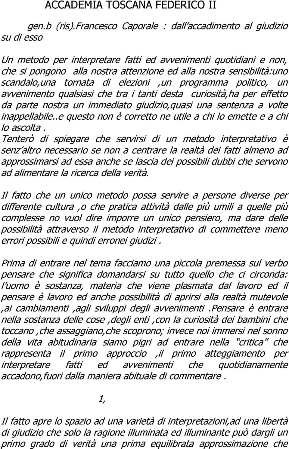 scandalo,una tornata di elezioni,un programma politico, un avvenimento qualsiasi che tra i tanti desta curiosità,ha per effetto da parte nostra un immediato giudizio,quasi una sentenza a volte