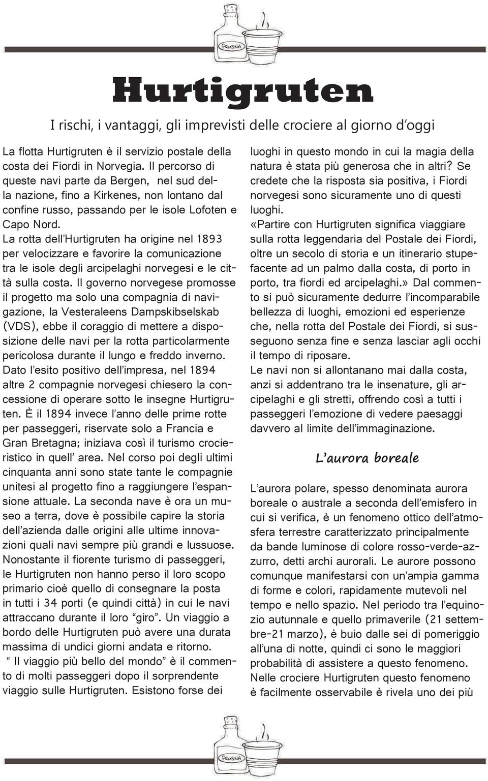 La rotta dell Hurtigruten ha origine nel 1893 per velocizzare e favorire la comunicazione tra le isole degli arcipelaghi norvegesi e le città sulla costa.