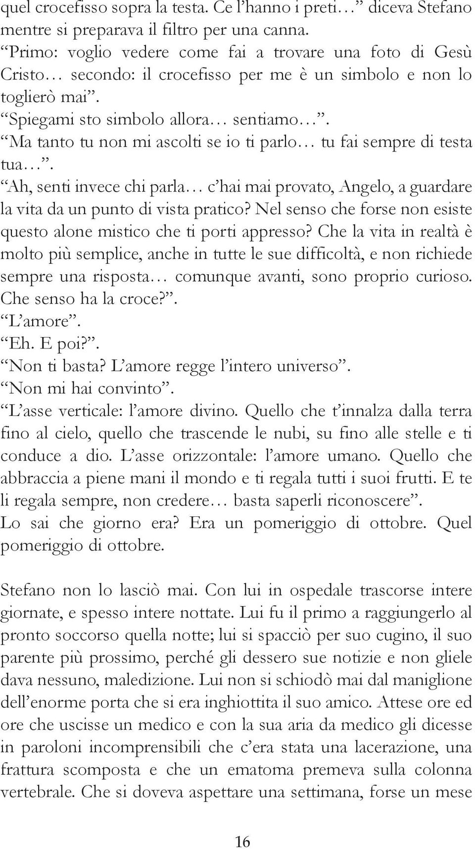 Ma tanto tu non mi ascolti se io ti parlo tu fai sempre di testa tua. Ah, senti invece chi parla c hai mai provato, Angelo, a guardare la vita da un punto di vista pratico?