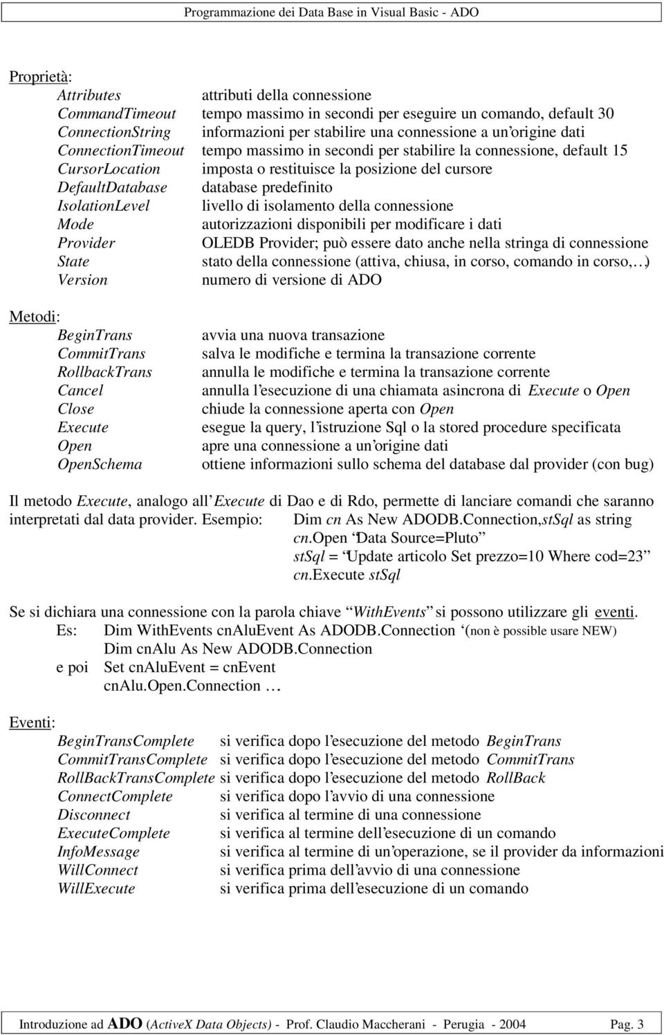 IsolationLevel livello di isolamento della connessione Mode autorizzazioni disponibili per modificare i dati Provider OLEDB Provider; può essere dato anche nella stringa di connessione State stato