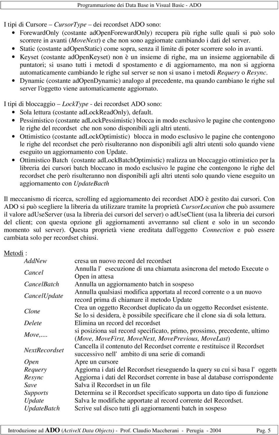 Keyset (costante adopenkeyset) non è un insieme di righe, ma un insieme aggiornabile di puntatori; si usano tutti i metodi d spostamento e di aggiornamento, ma non si aggiorna automaticamente