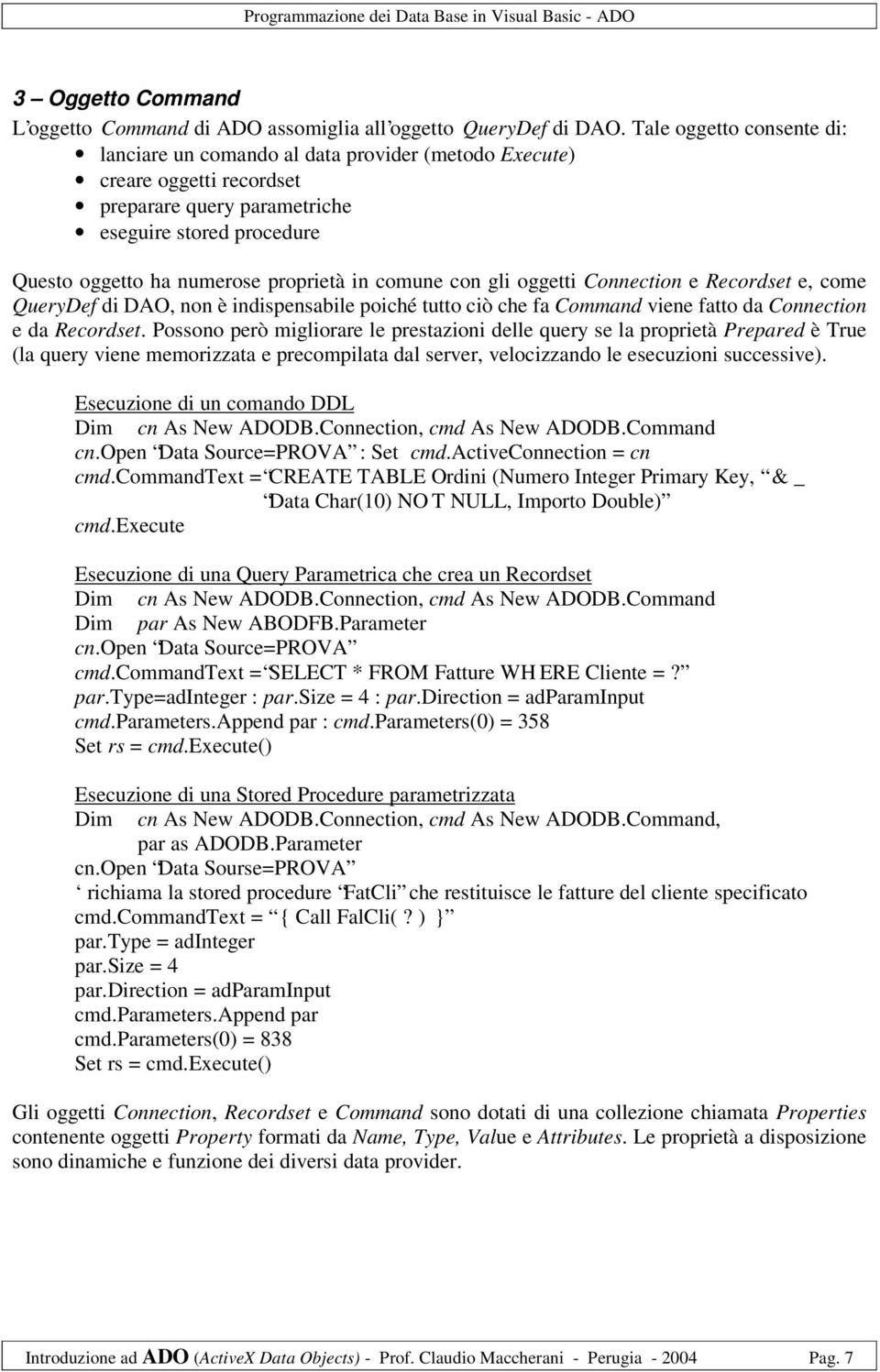 comune con gli oggetti Connection e Recordset e, come QueryDef di DAO, non è indispensabile poiché tutto ciò che fa Command viene fatto da Connection e da Recordset.