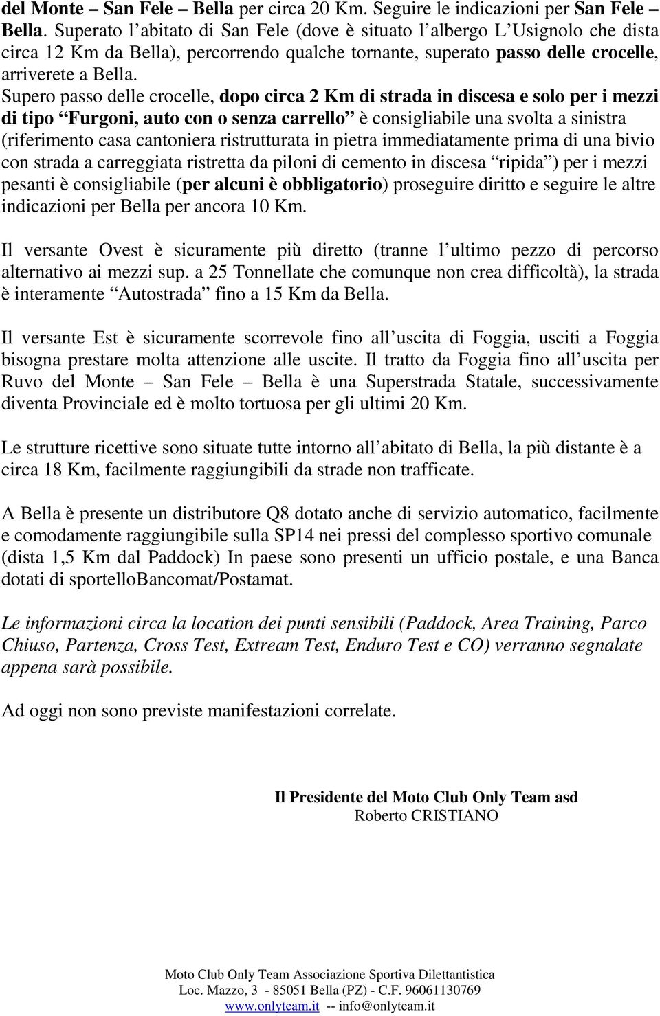 Supero passo delle crocelle, dopo circa 2 Km di strada in discesa e solo per i mezzi di tipo Furgoni, auto con o senza carrello è consigliabile una svolta a sinistra (riferimento casa cantoniera