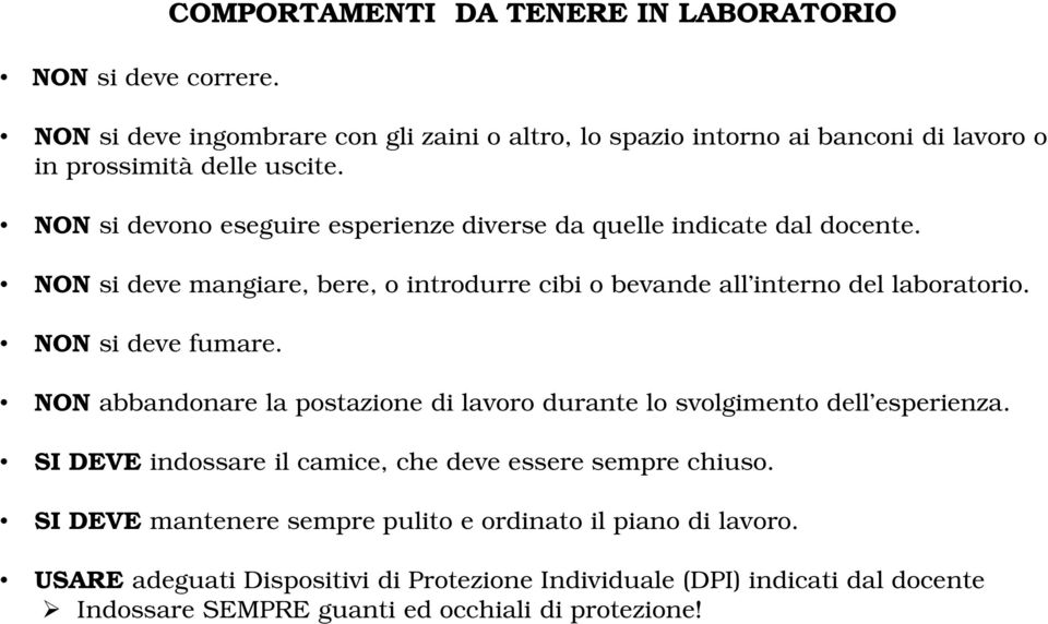 NON si devono eseguire esperienze diverse da quelle indicate dal docente. NON si deve mangiare, bere, o introdurre cibi o bevande all interno del laboratorio.