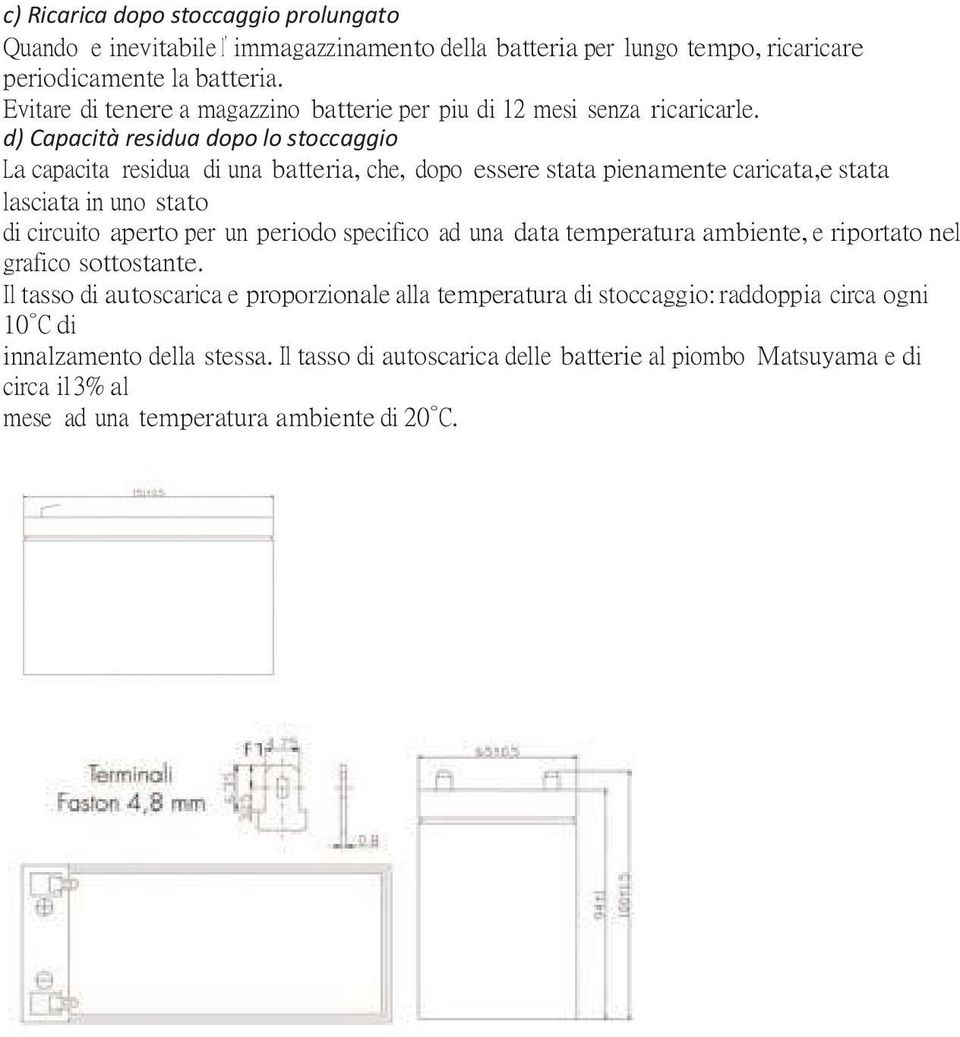 d) Capacità residua dopo lo stoccaggio La capacita residua di una batteria, che, dopo essere stata pienamente caricata,e stata lasciata in uno stato di circuito aperto per un periodo