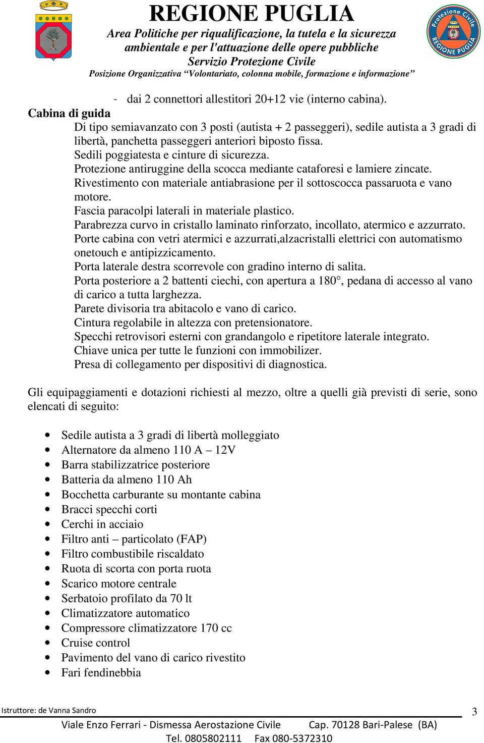 Protezione antiruggine della scocca mediante cataforesi e lamiere zincate. Rivestimento con materiale antiabrasione per il sottoscocca passaruota e vano motore.